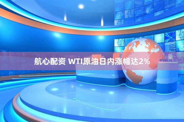 航心配资 WTI原油日内涨幅达2%